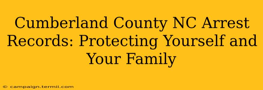 Cumberland County NC Arrest Records: Protecting Yourself and Your Family