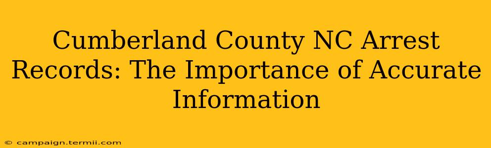 Cumberland County NC Arrest Records: The Importance of Accurate Information