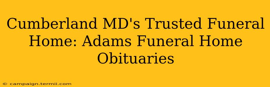 Cumberland MD's Trusted Funeral Home: Adams Funeral Home Obituaries