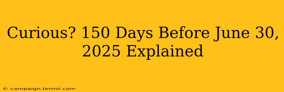 Curious? 150 Days Before June 30, 2025 Explained