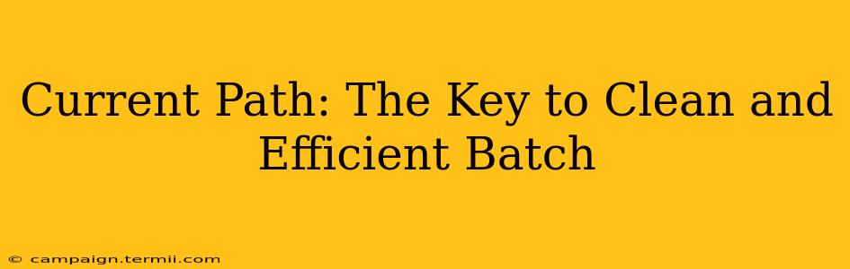 Current Path: The Key to Clean and Efficient Batch