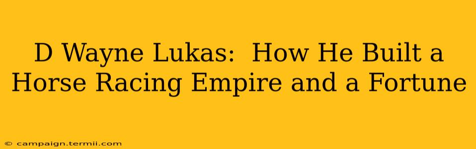 D Wayne Lukas:  How He Built a Horse Racing Empire and a Fortune