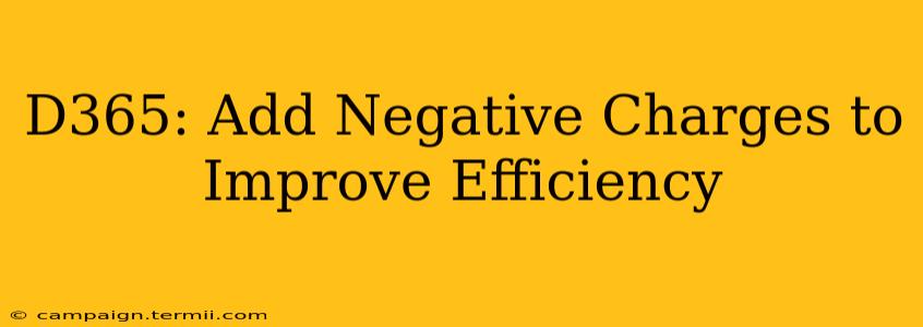 D365: Add Negative Charges to Improve Efficiency