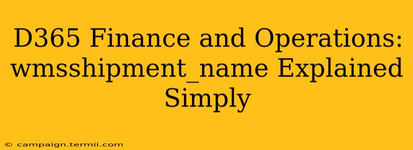 D365 Finance and Operations: wmsshipment_name Explained Simply