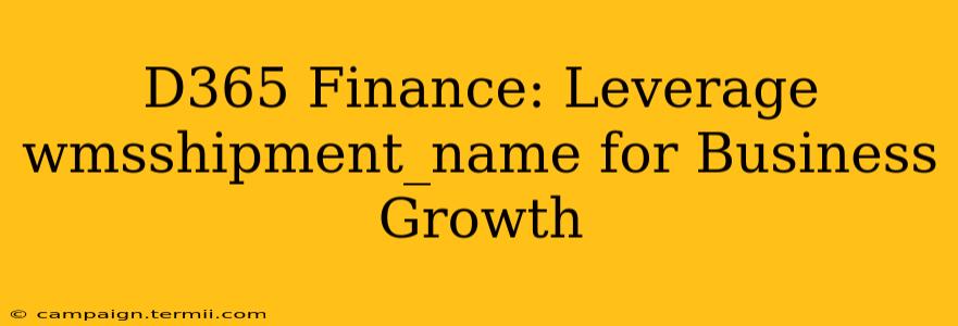 D365 Finance: Leverage wmsshipment_name for Business Growth