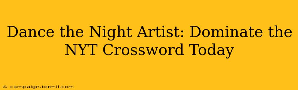 Dance the Night Artist: Dominate the NYT Crossword Today