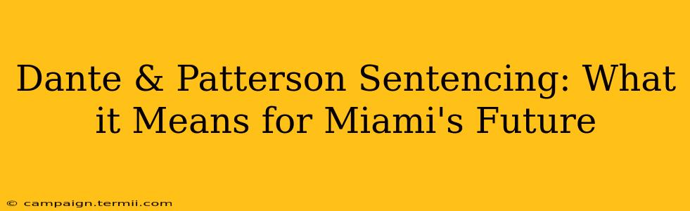 Dante & Patterson Sentencing: What it Means for Miami's Future