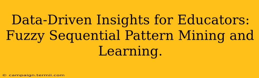 Data-Driven Insights for Educators: Fuzzy Sequential Pattern Mining and Learning.