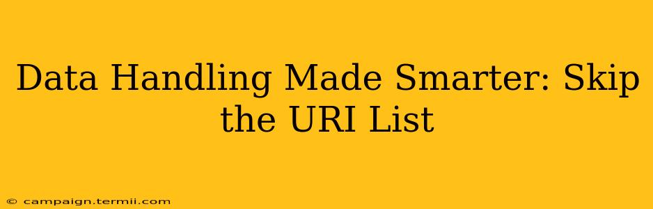 Data Handling Made Smarter: Skip the URI List