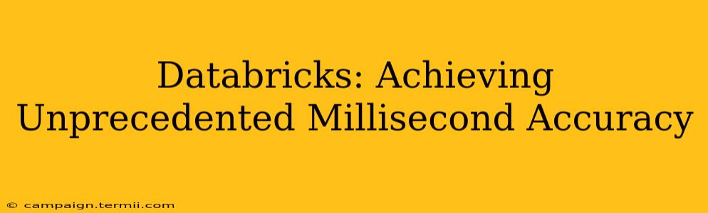 Databricks: Achieving Unprecedented Millisecond Accuracy