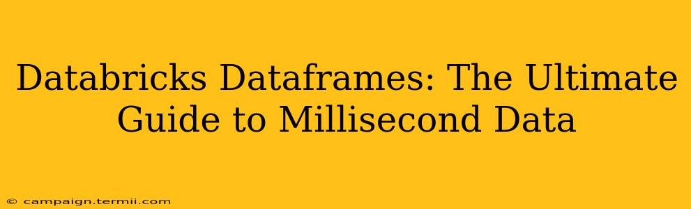 Databricks Dataframes: The Ultimate Guide to Millisecond Data