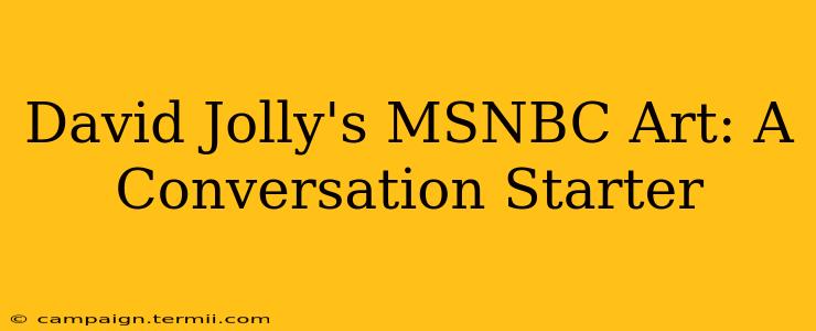 David Jolly's MSNBC Art: A Conversation Starter