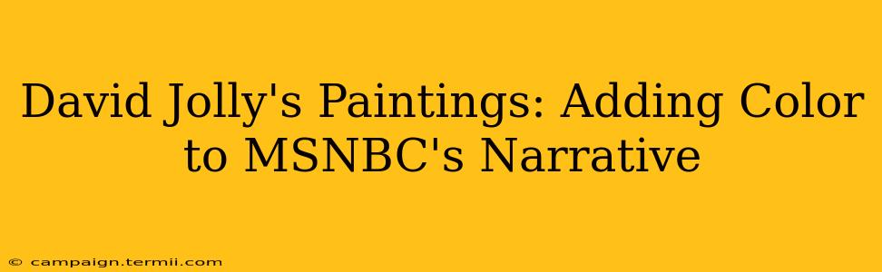 David Jolly's Paintings: Adding Color to MSNBC's Narrative