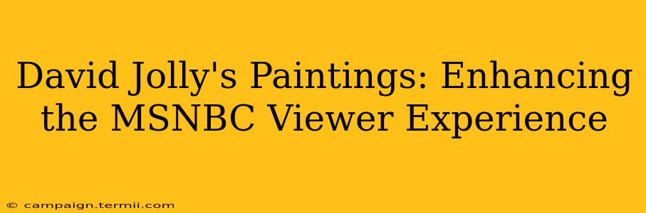 David Jolly's Paintings: Enhancing the MSNBC Viewer Experience