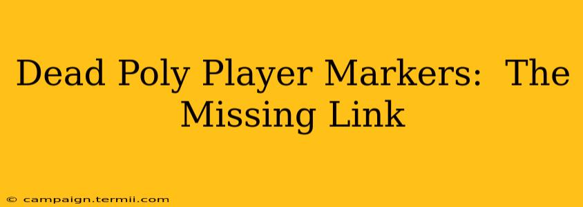 Dead Poly Player Markers:  The Missing Link