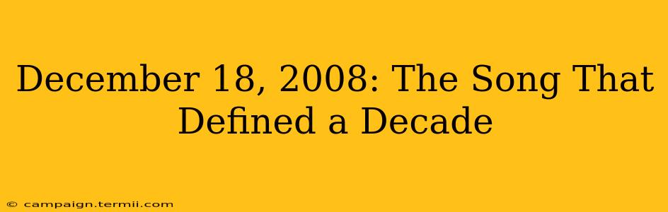 December 18, 2008: The Song That Defined a Decade