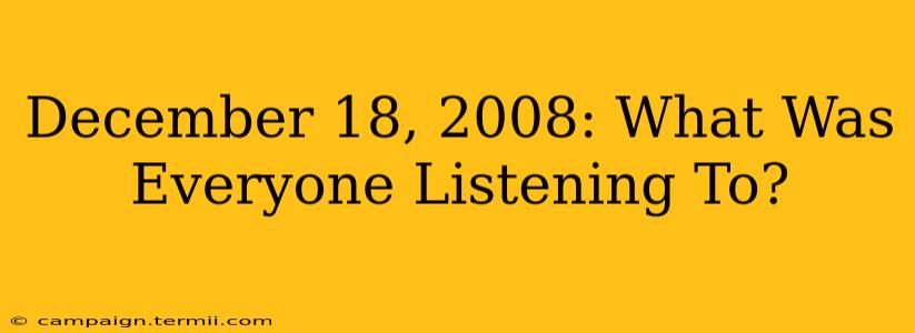 December 18, 2008: What Was Everyone Listening To?