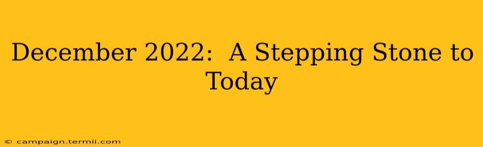 December 2022:  A Stepping Stone to Today