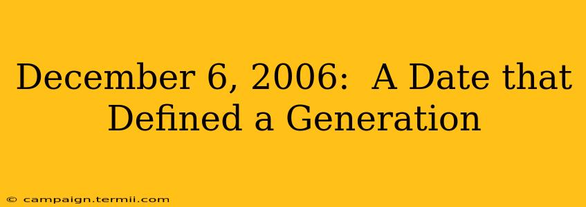 December 6, 2006:  A Date that Defined a Generation