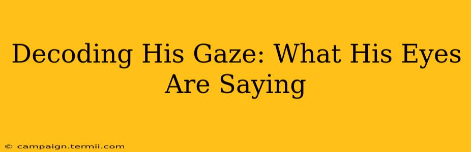 Decoding His Gaze: What His Eyes Are Saying