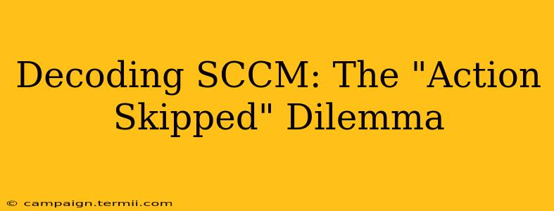 Decoding SCCM: The "Action Skipped" Dilemma