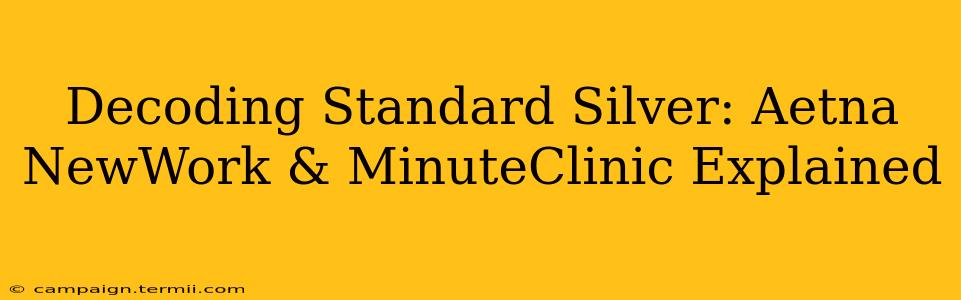 Decoding Standard Silver: Aetna NewWork & MinuteClinic Explained