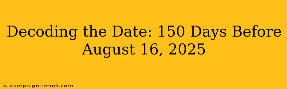 Decoding the Date: 150 Days Before August 16, 2025