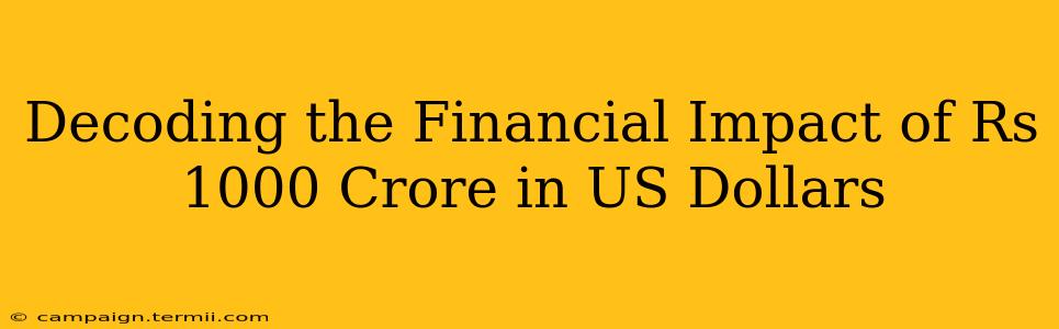 Decoding the Financial Impact of Rs 1000 Crore in US Dollars