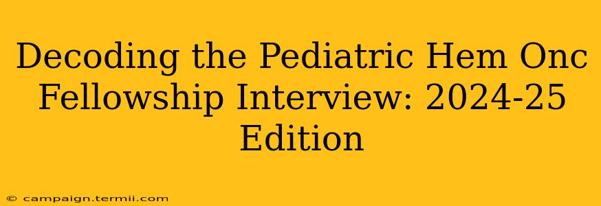 Decoding the Pediatric Hem Onc Fellowship Interview: 2024-25 Edition