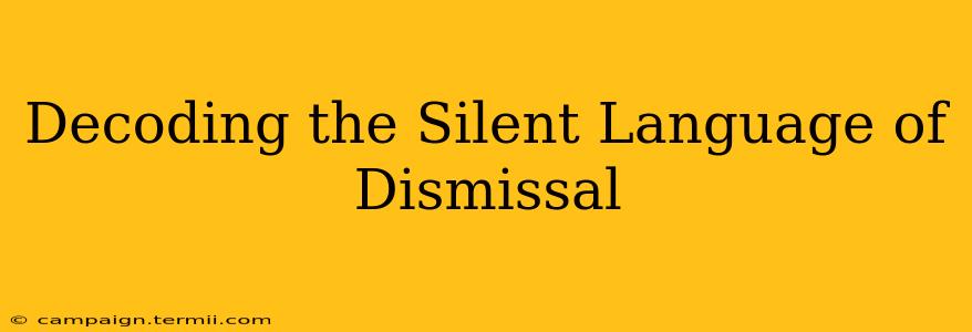 Decoding the Silent Language of Dismissal