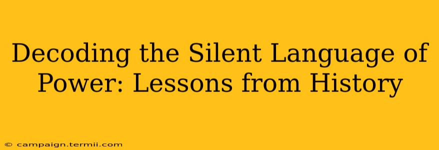 Decoding the Silent Language of Power: Lessons from History