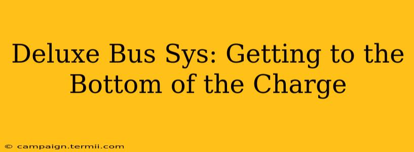 Deluxe Bus Sys: Getting to the Bottom of the Charge