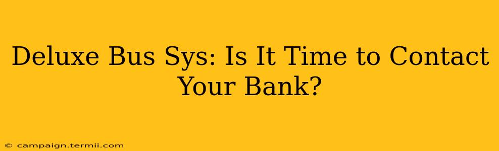 Deluxe Bus Sys: Is It Time to Contact Your Bank?