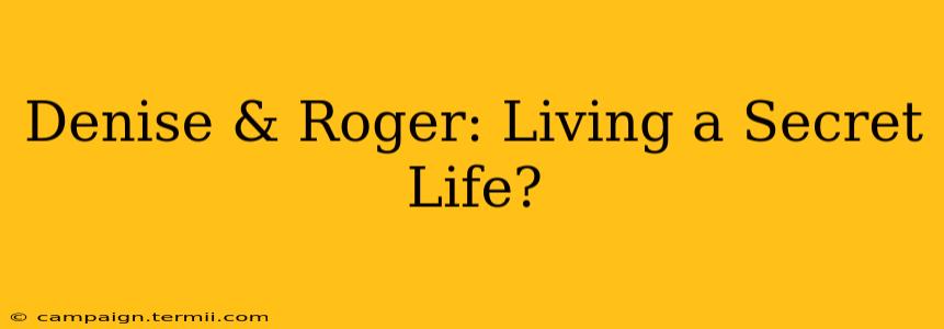 Denise & Roger: Living a Secret Life?