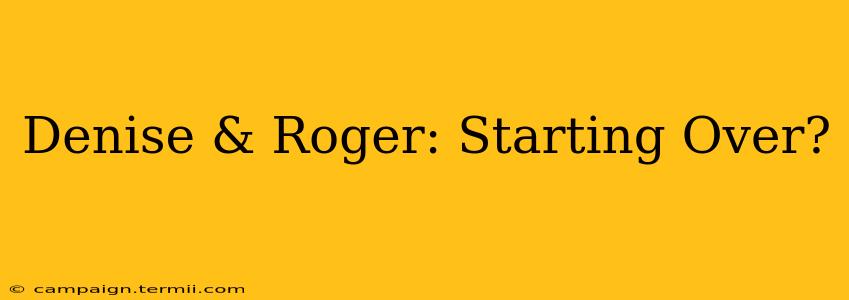 Denise & Roger: Starting Over?