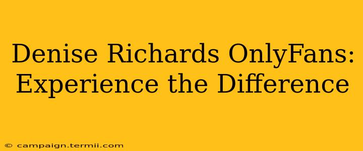 Denise Richards OnlyFans: Experience the Difference