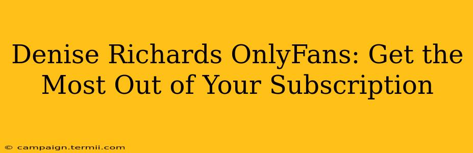 Denise Richards OnlyFans: Get the Most Out of Your Subscription