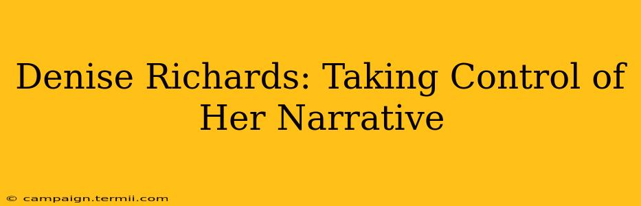 Denise Richards: Taking Control of Her Narrative