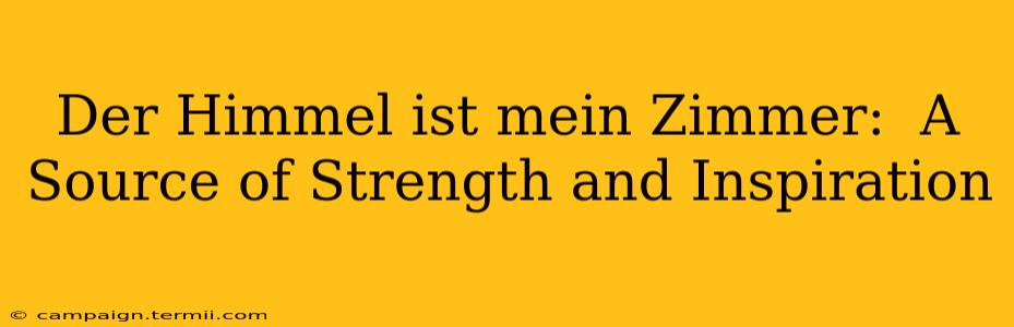 Der Himmel ist mein Zimmer:  A Source of Strength and Inspiration