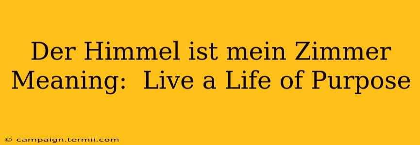 Der Himmel ist mein Zimmer Meaning:  Live a Life of Purpose