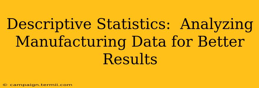 Descriptive Statistics:  Analyzing Manufacturing Data for Better Results