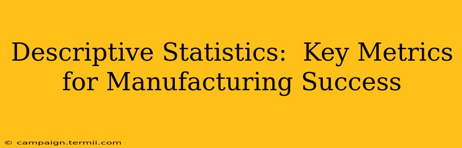 Descriptive Statistics:  Key Metrics for Manufacturing Success