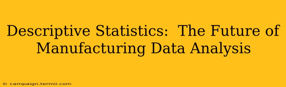 Descriptive Statistics:  The Future of Manufacturing Data Analysis