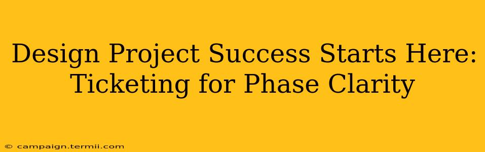 Design Project Success Starts Here: Ticketing for Phase Clarity