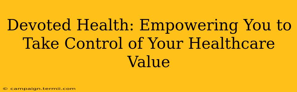 Devoted Health: Empowering You to Take Control of Your Healthcare Value