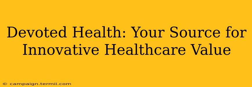 Devoted Health: Your Source for Innovative Healthcare Value