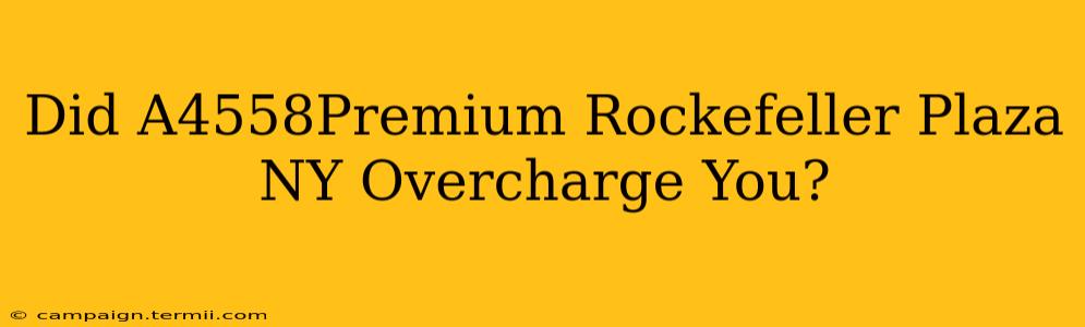 Did A4558Premium Rockefeller Plaza NY Overcharge You?