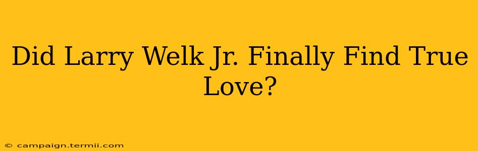 Did Larry Welk Jr. Finally Find True Love?