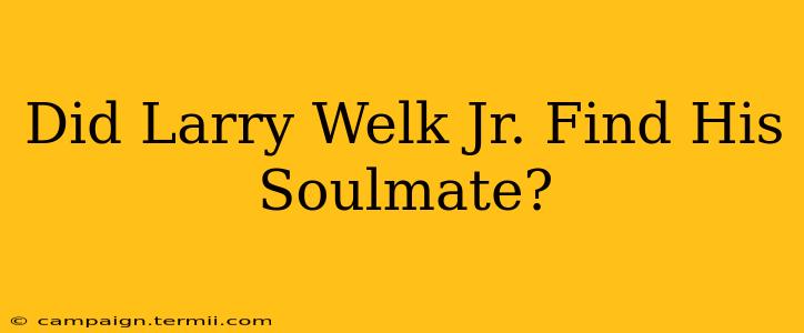 Did Larry Welk Jr. Find His Soulmate?