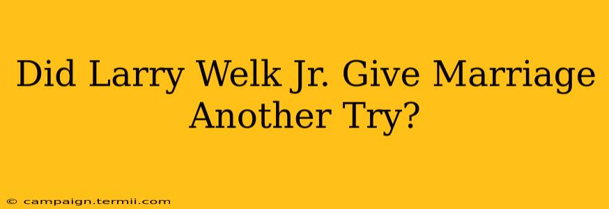 Did Larry Welk Jr. Give Marriage Another Try?